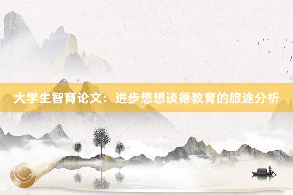 大学生智育论文:进步想想谈德教育的旅途分析