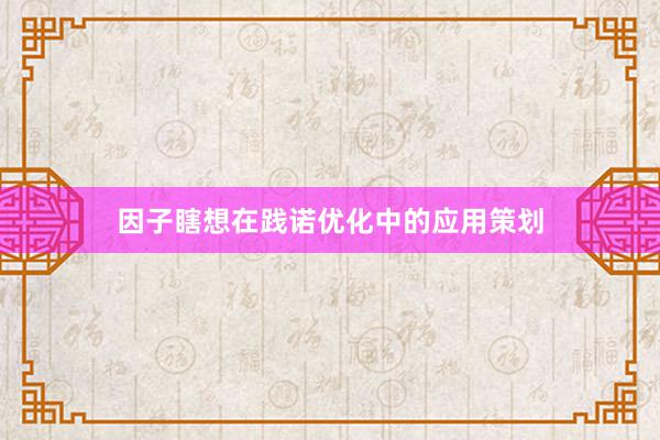 因子瞎想在践诺优化中的应用策划